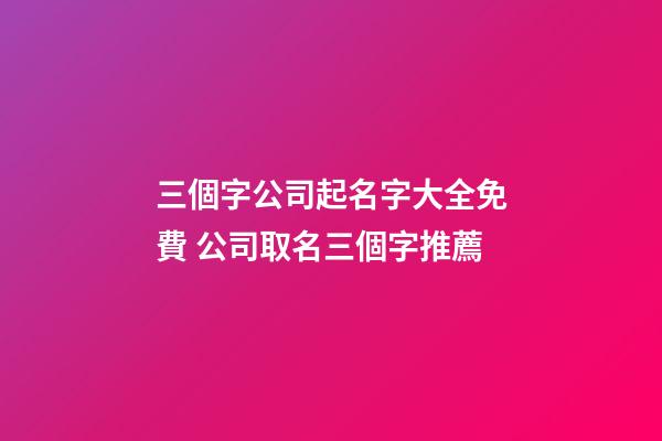 三個字公司起名字大全免費 公司取名三個字推薦-第1張-公司起名-玄機派